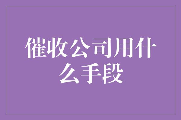 催收公司用什么手段