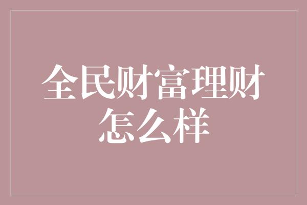 全民财富理财怎么样