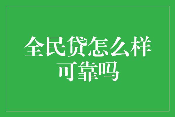 全民贷怎么样可靠吗