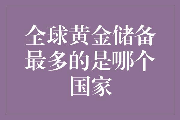 全球黄金储备最多的是哪个国家