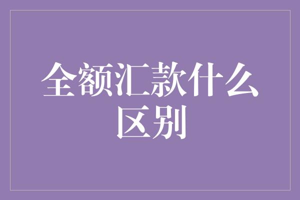 全额汇款什么区别