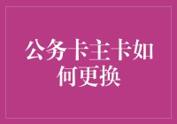 公务卡主卡更换攻略：从新手到大师的超实用指南