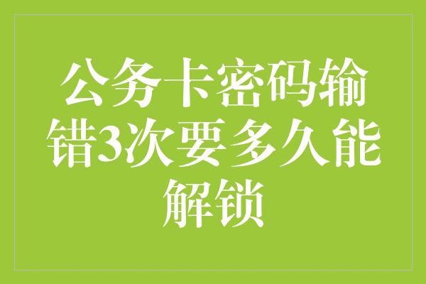 公务卡密码输错3次要多久能解锁