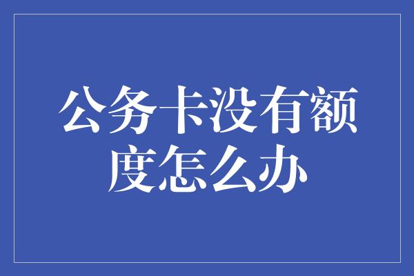 公务卡没有额度怎么办