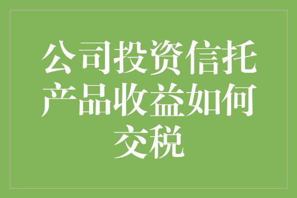 公司投资信托产品收益如何交税