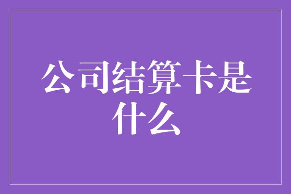 公司结算卡是什么