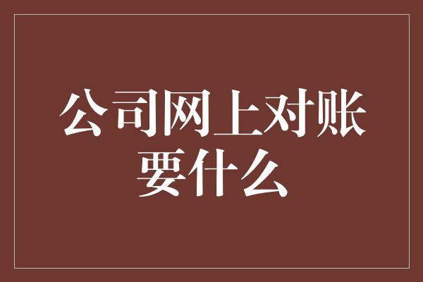 公司网上对账要什么