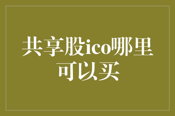 共享股ico哪里可以买