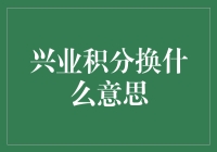 兴业积分换：让你的钱包在看不见的地方偷偷鼓起来