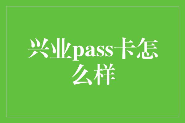 兴业pass卡怎么样