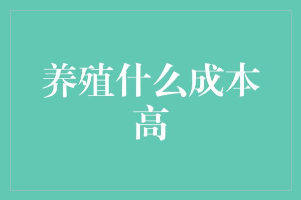 养殖什么成本高