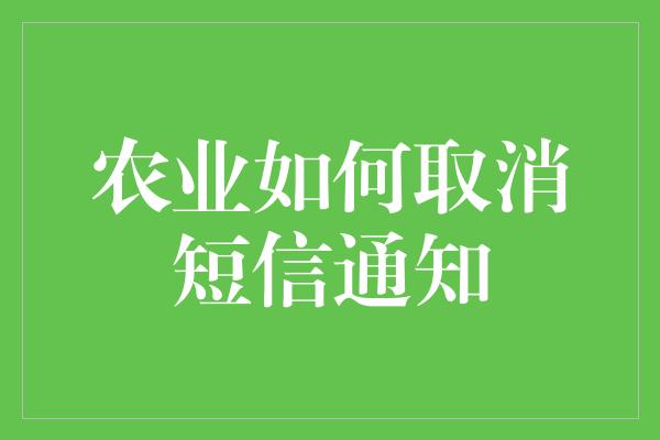 农业如何取消短信通知