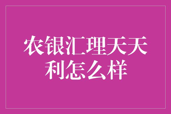 农银汇理天天利怎么样