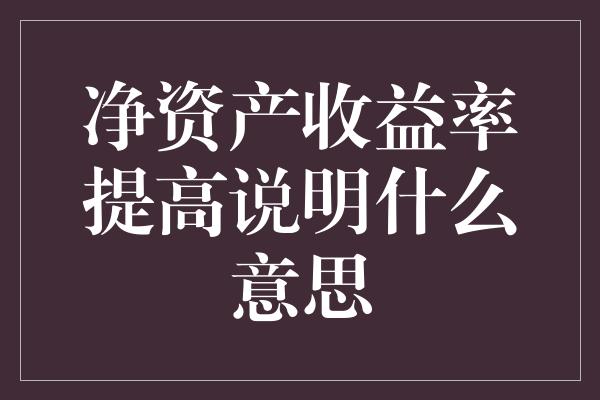 净资产收益率提高说明什么意思