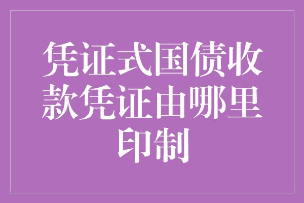 凭证式国债收款凭证由哪里印制