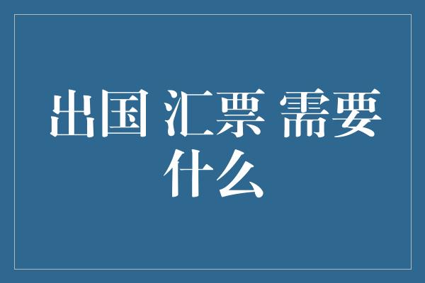 出国 汇票 需要什么