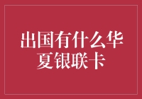 出国必备！华夏银联卡哪家强？