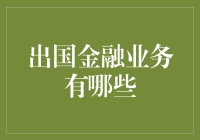 出国金融业务有哪些：全球视野下的金融服务概览