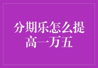 我如何轻松提升分期乐额度至一万五？