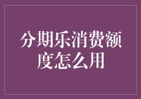 分期乐消费额度：从申请到利用的全方位解析