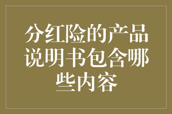 分红险的产品说明书包含哪些内容