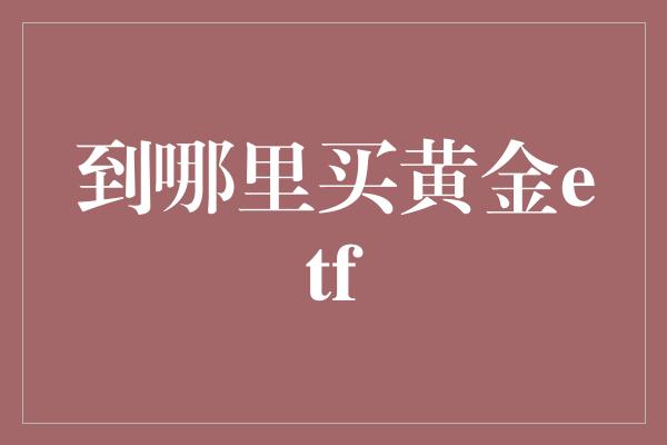 到哪里买黄金etf