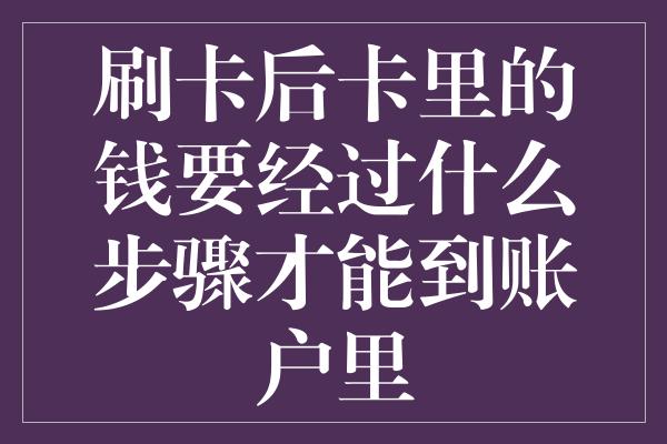 刷卡后卡里的钱要经过什么步骤才能到账户里