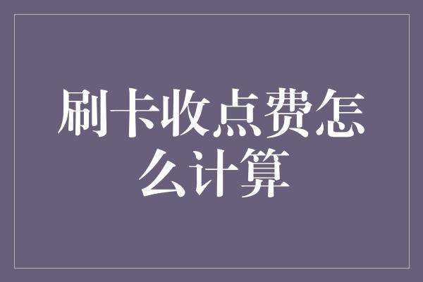 刷卡收点费怎么计算