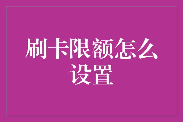 刷卡限额怎么设置