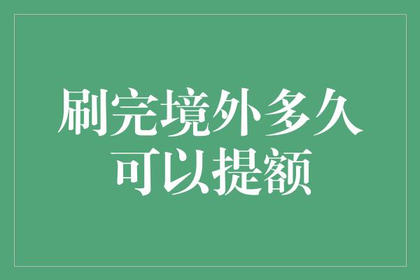 刷完境外多久可以提额