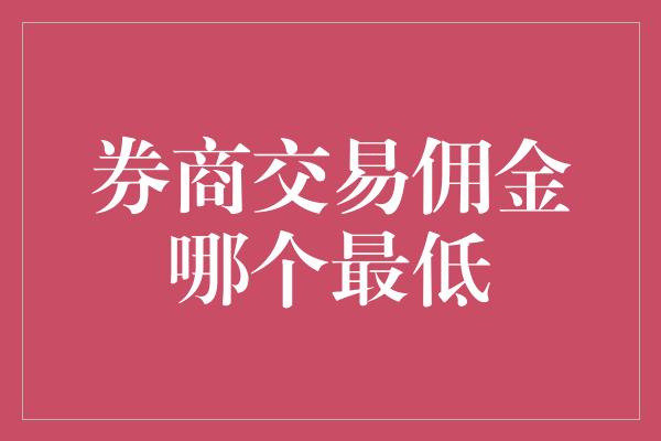 券商交易佣金哪个最低