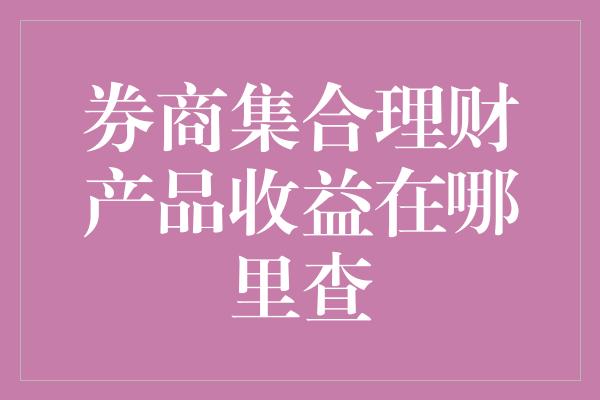 券商集合理财产品收益在哪里查