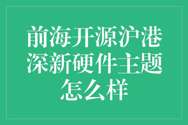 前海开源沪港深新硬件主题怎么样