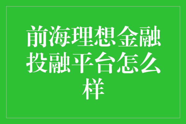 前海理想金融投融平台怎么样