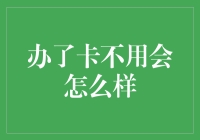 那我办了卡不用会怎么样？——别担心，卡没那么矫情