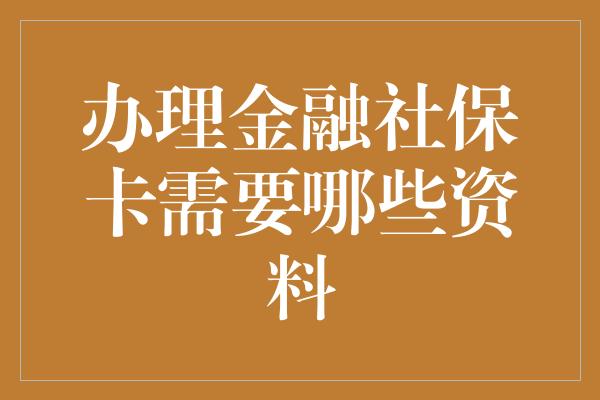 办理金融社保卡需要哪些资料