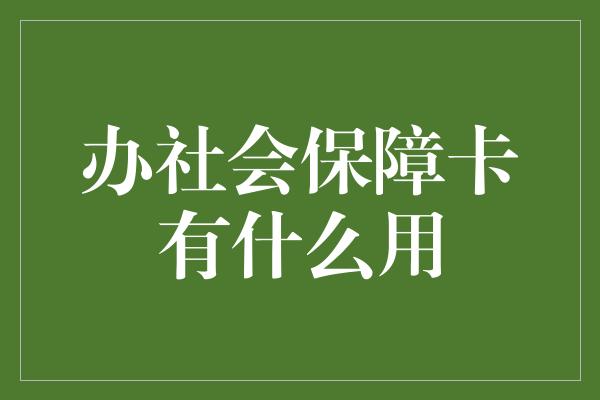 办社会保障卡有什么用