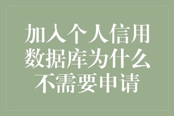 加入个人信用数据库为什么不需要申请