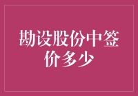 勘设股份中签价多少？这问题比宇宙的边界在哪里还难回答！