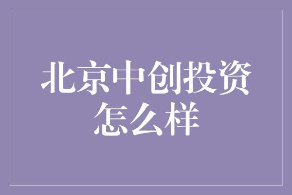 北京中创投资怎么样