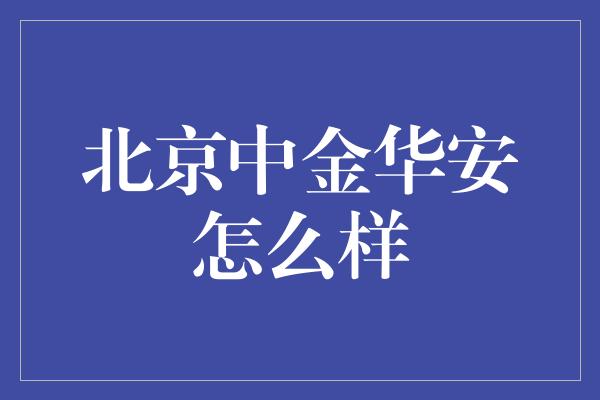 北京中金华安怎么样