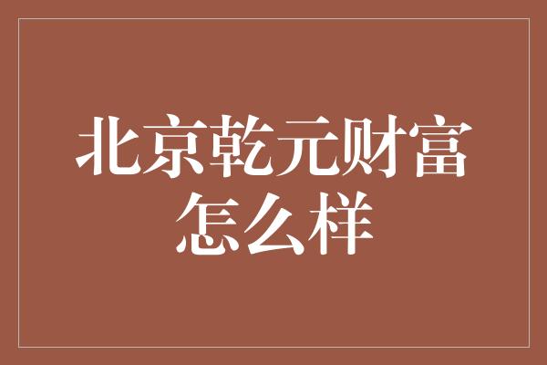 北京乾元财富怎么样