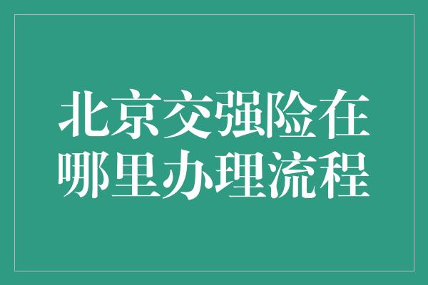 北京交强险在哪里办理流程