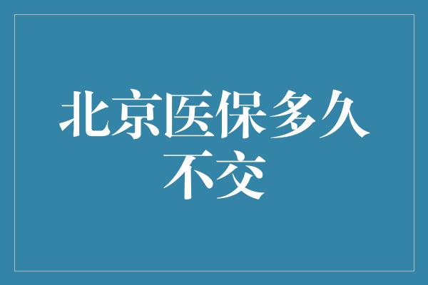 北京医保多久不交