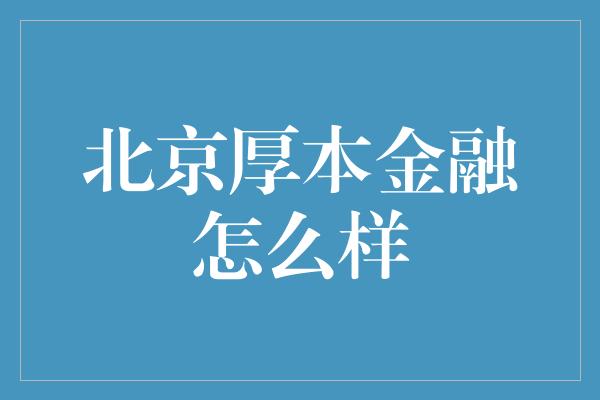 北京厚本金融怎么样