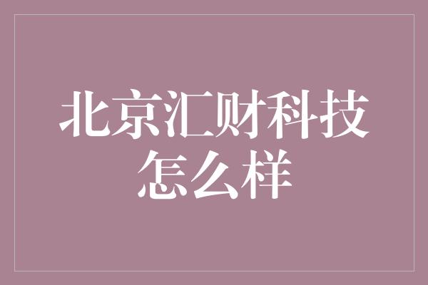 北京汇财科技怎么样