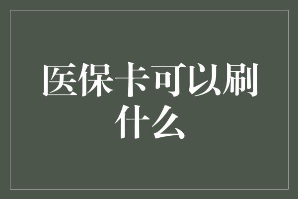 医保卡可以刷什么