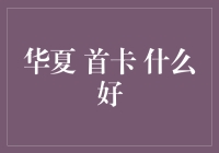 探索华夏首卡的多元化选择：哪种卡最符合您的需求？