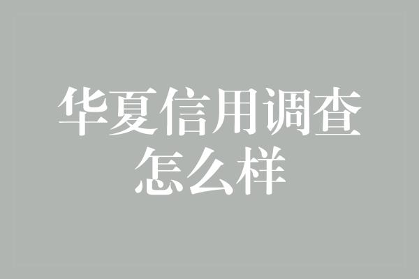 华夏信用调查怎么样