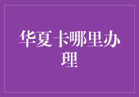 华夏卡办理指南：线上线下全方位覆盖，打造便捷金融生活